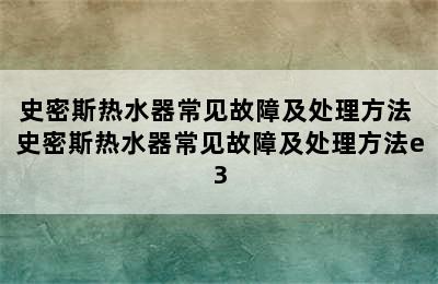 史密斯热水器常见故障及处理方法 史密斯热水器常见故障及处理方法e3